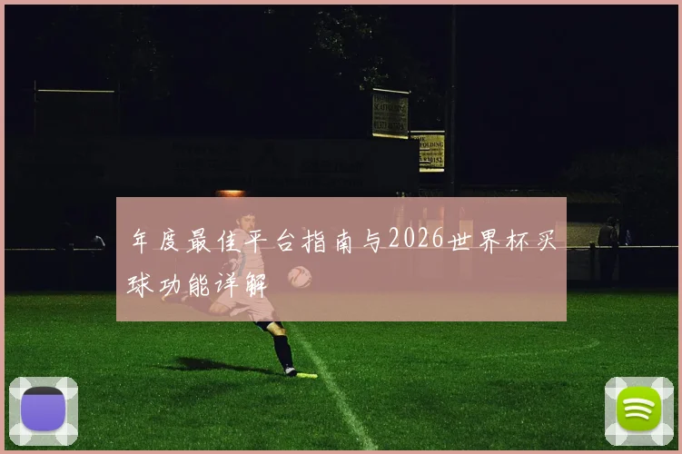年度最佳平台指南与2026世界杯买球功能详解