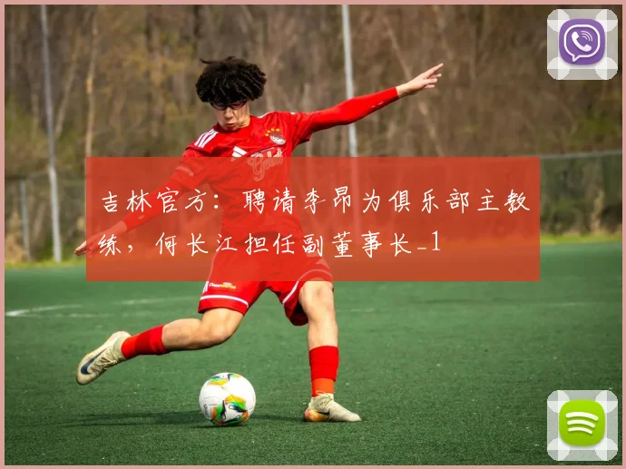 吉林官方：聘请李昂为俱乐部主教练，何长江担任副董事长_1