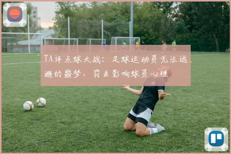 TA评点球大战：足球运动员无法逃避的噩梦，罚丢影响球员心理