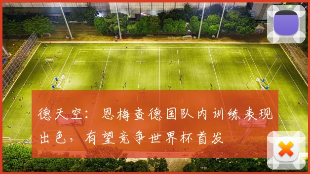 德天空：恩梅查德国队内训练表现出色，有望竞争世界杯首发