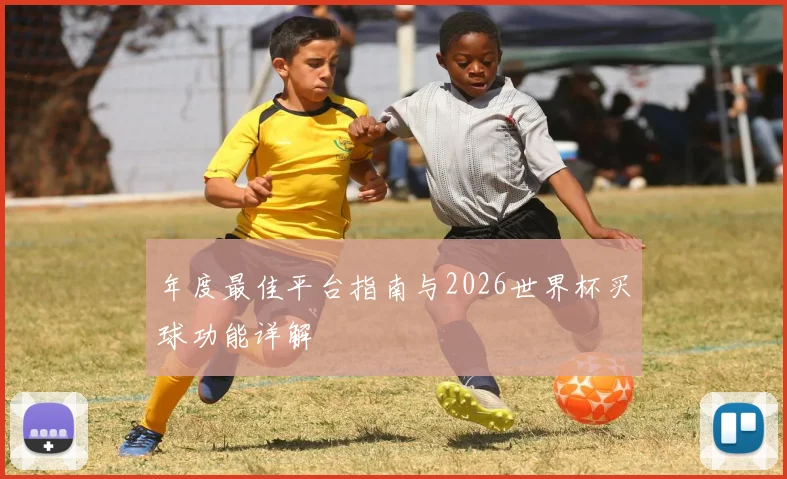 年度最佳平台指南与2026世界杯买球功能详解